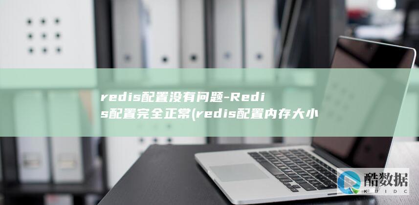 redis配置没有问题-Redis配置完全正常 (redis配置内存大小)