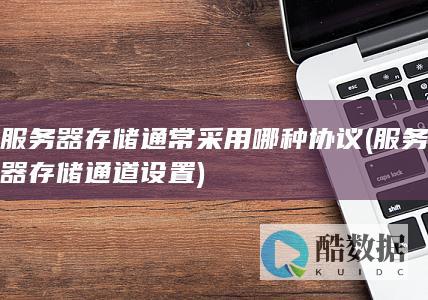 服务器存储通常采用哪种协议 (服务器存储通道设置)