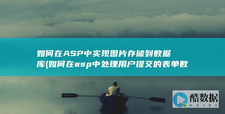 如何在ASP中实现图片存储到数据库 (如何在asp中处理用户提交的表单数据)