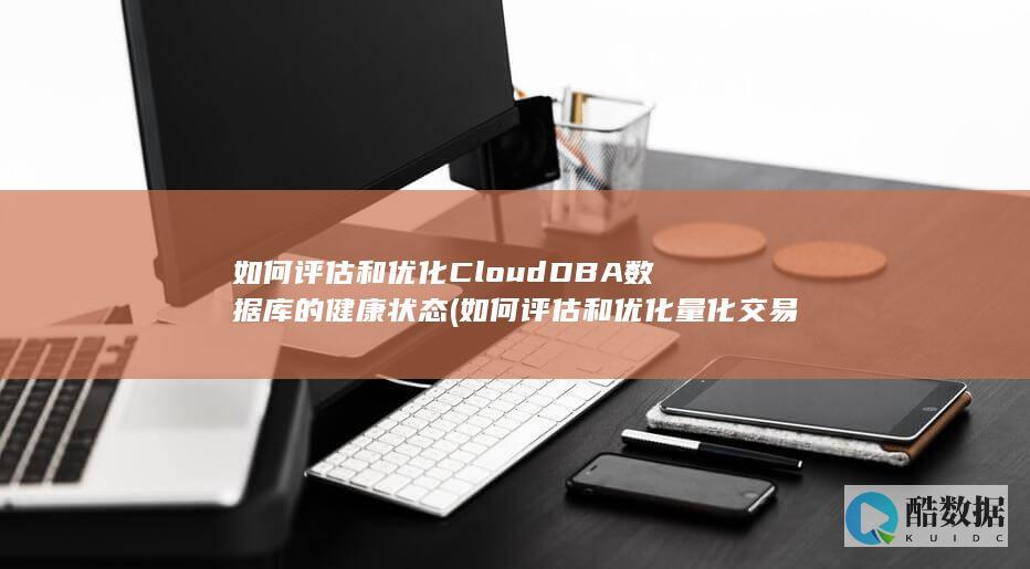 如何评估和优化CloudDBA数据库的健康状态 (如何评估和优化量化交易策略?)