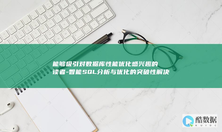能够吸引对数据库性能优化感兴趣的读者-智能SQL分析与优化的突破性解决方案-阿里云CloudDBA-突出了阿里云CloudDBA在SQL分析和优化方面的智能化和突破性 (吸引对什么)