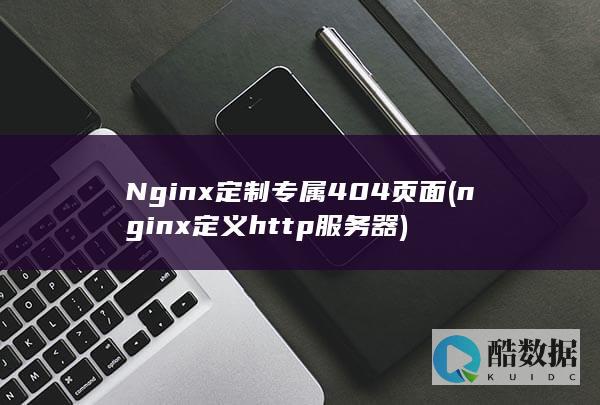 Nginx定制专属404页面 (nginx定义http服务器)