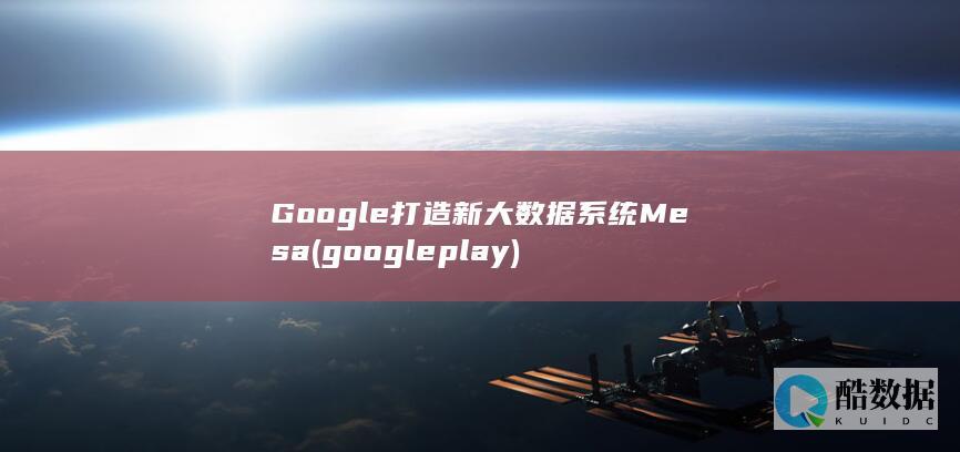 Google打造新大数据系统Mesa (google play)