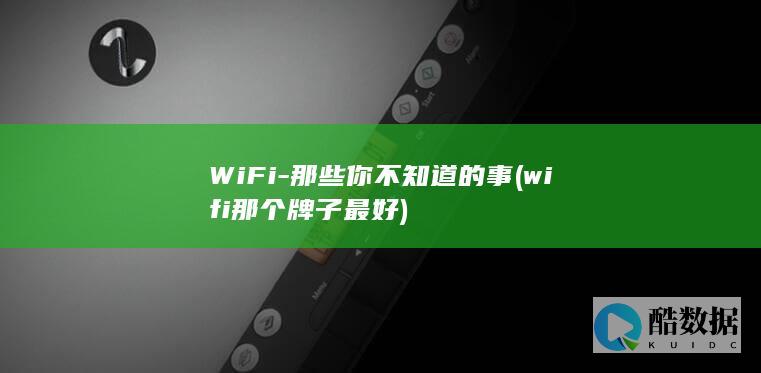 WiFi-那些你不知道的事 (wifi那个牌子最好)