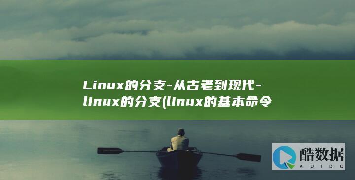 Linux的分支-从古老到现代-linux的分支 (linux的基本命令)