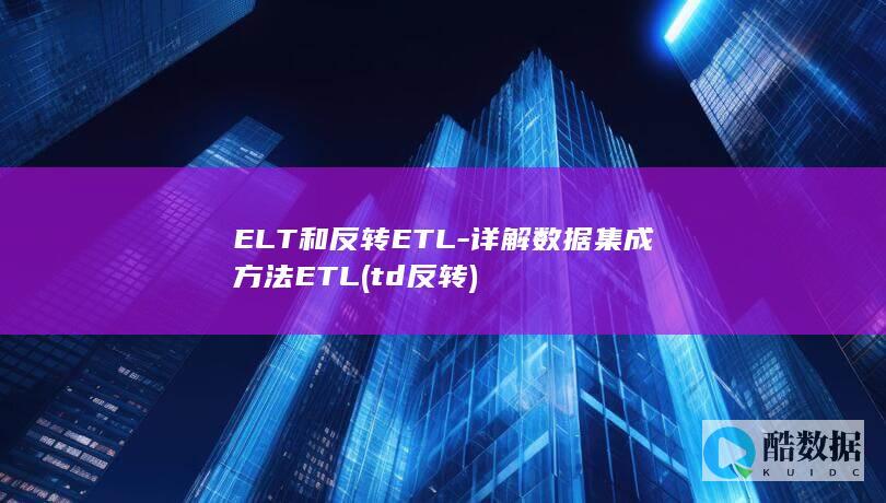 ELT和反转ETL-详解数据集成方法ETL (td反转)