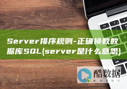 Server排序规则-正确换数数据库SQL (server是什么意思)