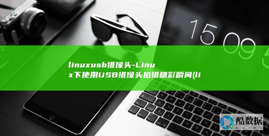 linuxusb摄像头-Linux下使用USB摄像头拍摄精彩瞬间 (linux系统)