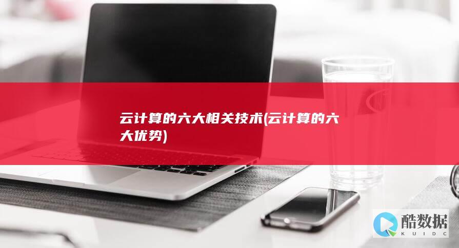 云计算的六大相关技术 (云计算的六大优势)