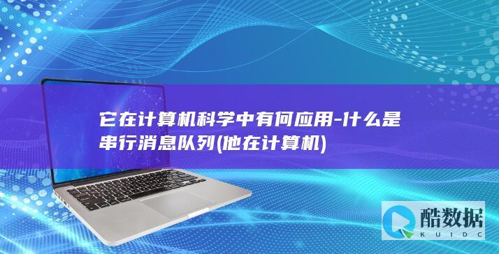 它在计算机科学中有何应用-什么是串行消息队列 (他在计算机)