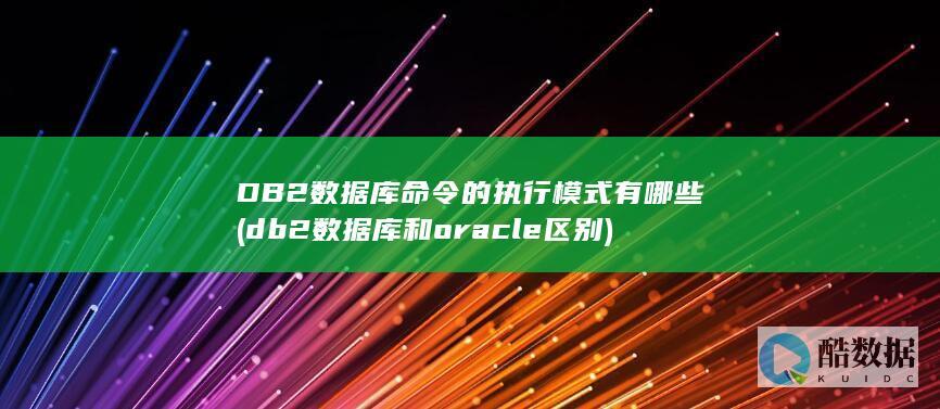 DB2数据库命令的执行模式有哪些 (db2数据库和oracle区别)