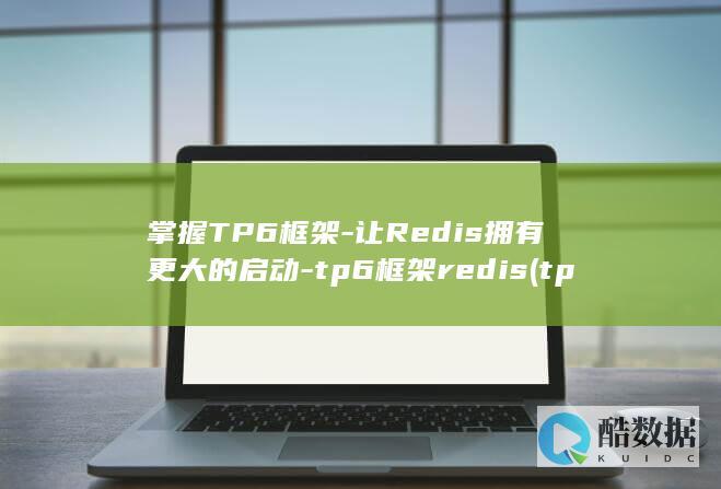 掌握TP6框架-让Redis拥有更大的启动-tp6框架redis (tp6框架)