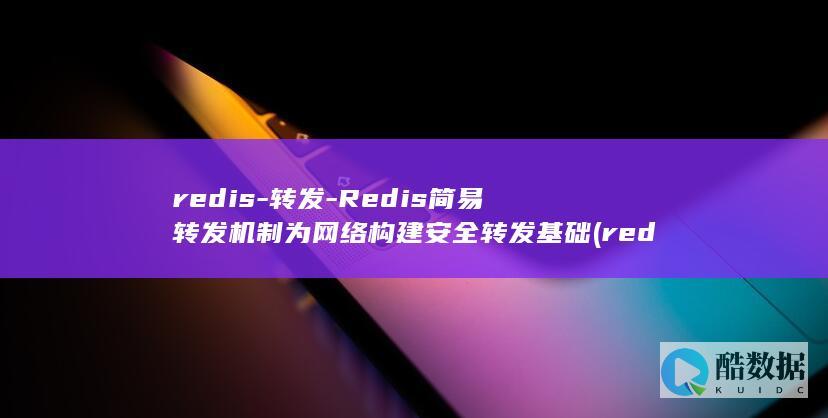 redis-转发-Redis简易转发机制为网络构建安全转发基础 (redis-server)
