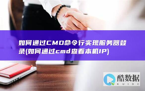 如何通过CMD命令行实现服务器登录 (如何通过cmd查看本机IP)