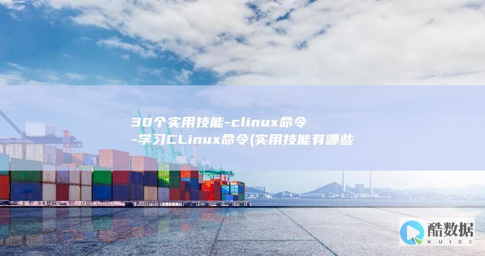 30个实用技能-clinux命令-学习CLinux命令 (实用技能有哪些)