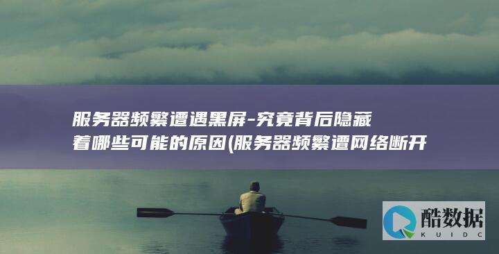 服务器频繁遭遇黑屏-究竟背后隐藏着哪些可能的原因 (服务器频繁遭网络断开)