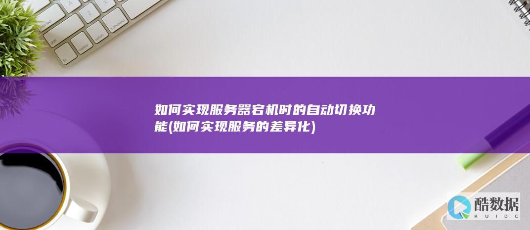 如何实现服务器宕机时的自动切换功能 (如何实现服务的差异化)