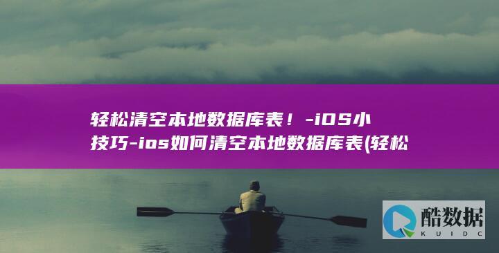 轻松清空本地数据库表！-iOS小技巧-ios如何清空本地数据库表 (轻松清空本地文件夹)