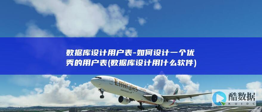数据库设计用户表-如何设计一个优秀的用户表 (数据库设计用什么软件)