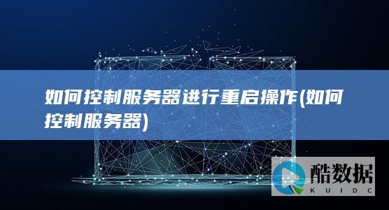 如何控制服务器进行重启操作 (如何控制服务器)