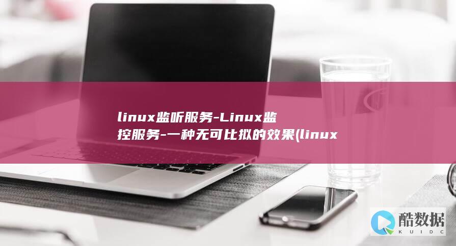 linux监听服务-Linux监控服务-一种无可比拟的效果 (linux监听端口的命令)
