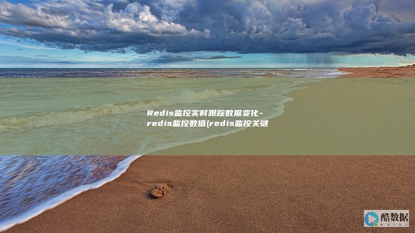 Redis监控实时跟踪数据变化-redis监控数值 (redis监控关键指标)