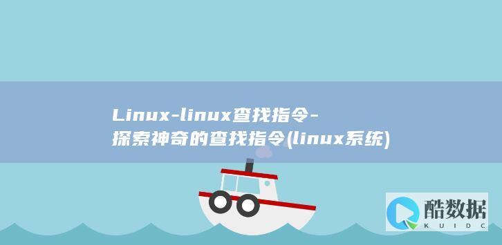 Linux-linux查找指令-探索神奇的查找指令 (linux系统)