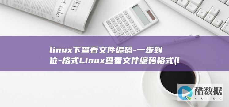 linux下查看文件编码-一步到位-格式Linux查看文件编码格式 (linux显示隐藏的文件)