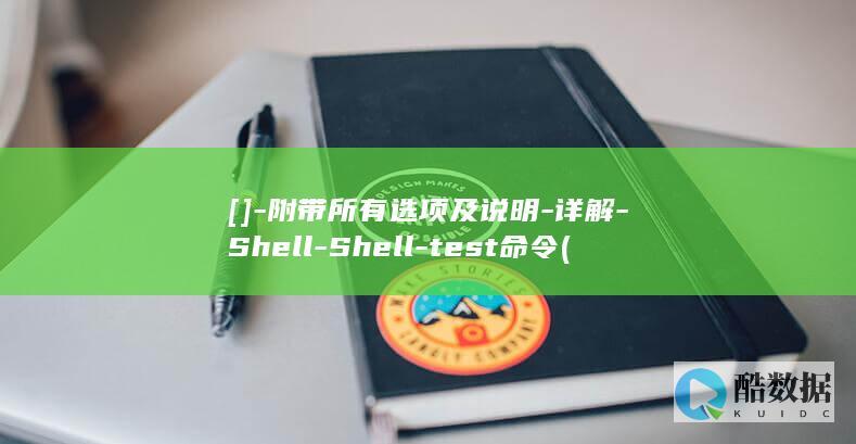 []-附带所有选项及说明-详解-Shell-Shell-test命令 (附带所见什么意思)