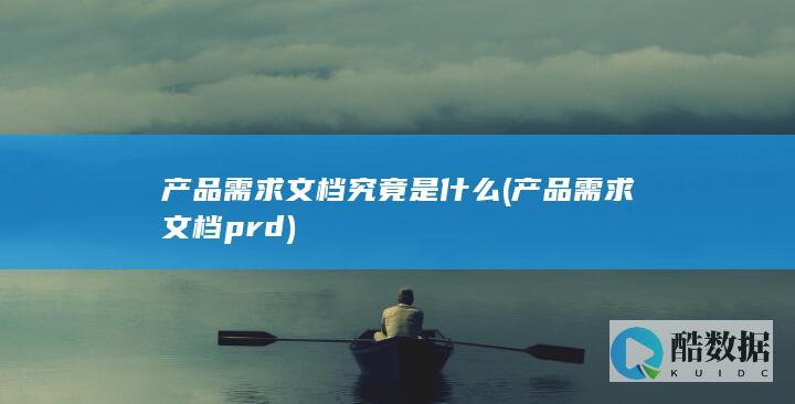 产品需求文档究竟是什么 (产品需求文档prd)