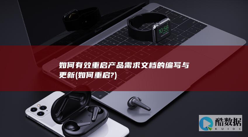如何有效重启产品需求文档的编写与更新 (如何重启?)