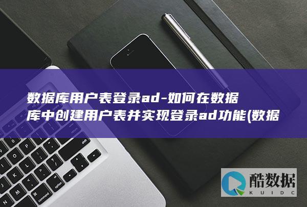 数据库用户表登录ad-如何在数据库中创建用户表并实现登录ad功能 (数据库用户表设计)