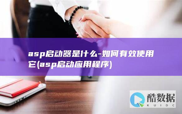 asp启动器是什么-如何有效使用它 (asp启动应用程序)
