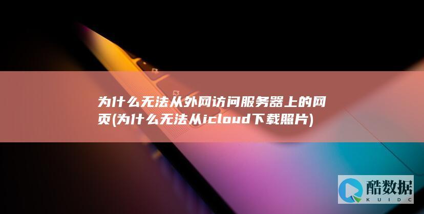 为什么无法从外网访问服务器上的网页 (为什么无法从icloud下载照片)