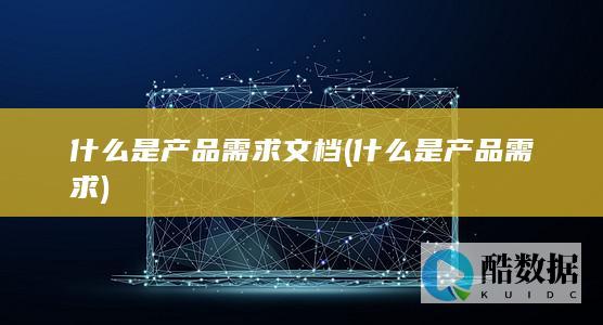什么是产品需求文档 (什么是产品需求)