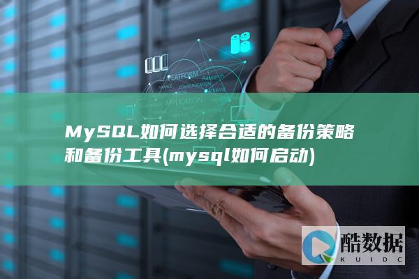 MySQL如何选择合适的备份策略和备份工具 (mysql如何启动)