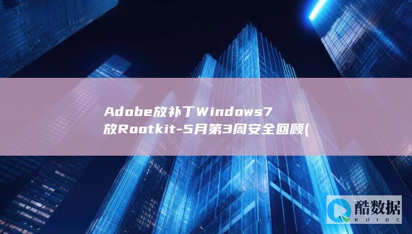 Adobe放补丁Windows7放Rootkit-5月第3周安全回顾 (adobe仿宋体ttf)