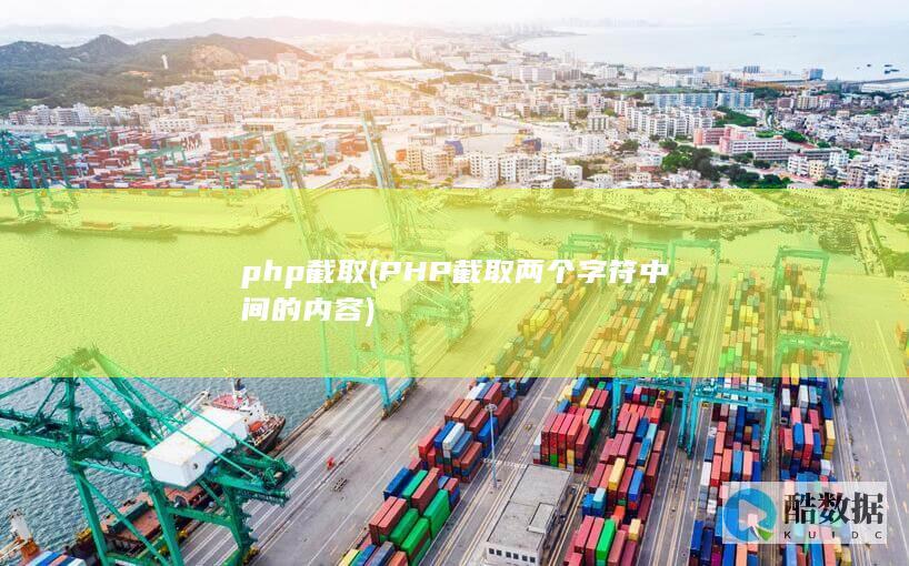 php截取 (PHP截取两个字符中间的内容)