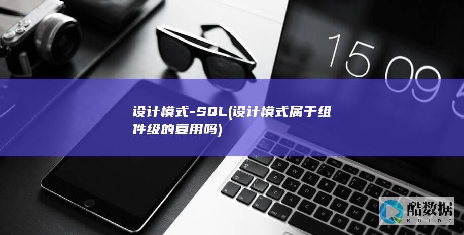 设计模式-SQL (设计模式属于组件级的复用吗)