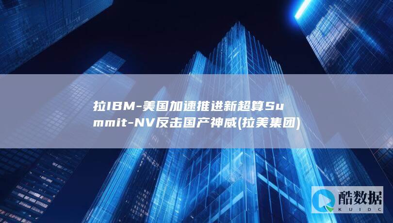 拉IBM-美国加速推进新超算Summit-NV反击国产神威 (拉美集团)