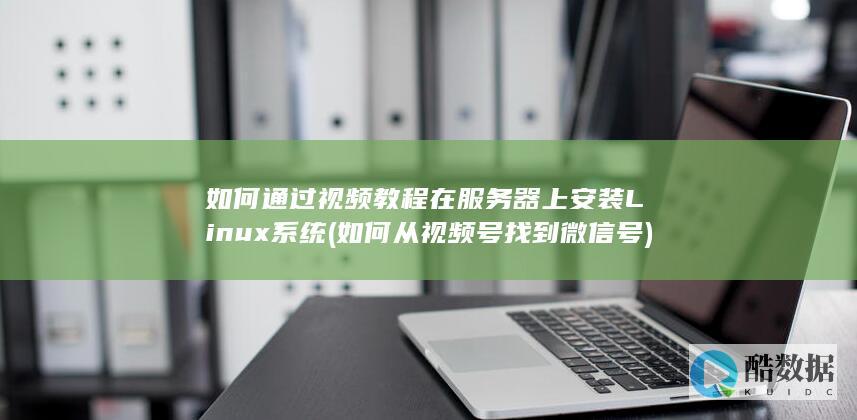 如何通过视频教程在服务器上安装Linux系统 (如何从视频号找到微信号)