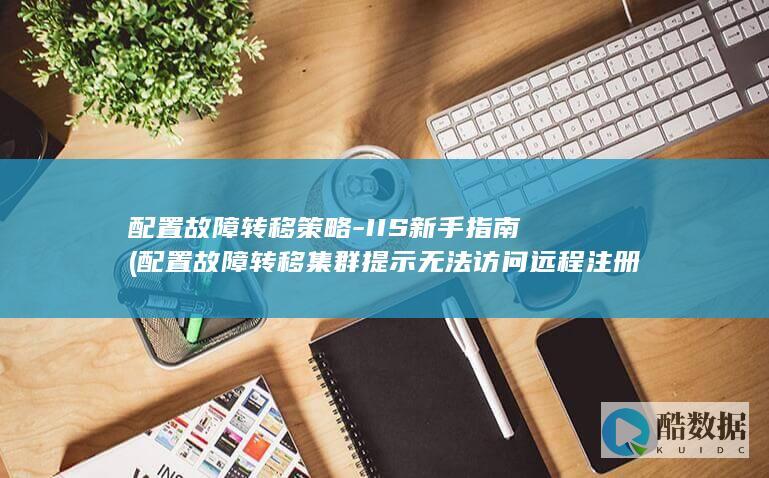 配置故障转移策略-IIS新手指南 (配置故障转移集群提示无法访问远程注册表怎么解决)