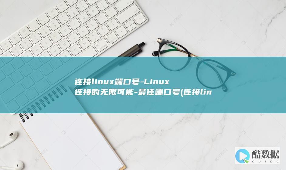 连接linux端口号-Linux连接的无限可能-最佳端口号 (连接linux工具有哪些)