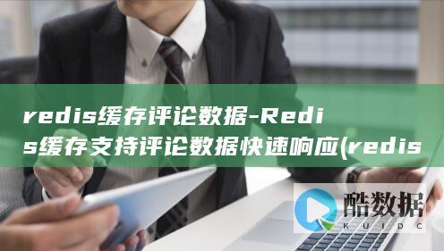 redis缓存评论数据-Redis缓存支持评论数据快速响应 (redis缓存)