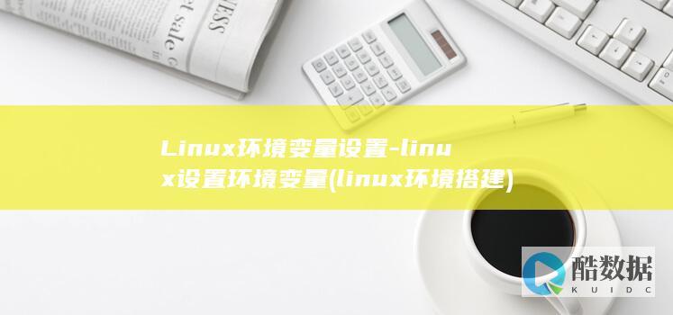 Linux环境变量设置-linux设置环境变量 (linux环境搭建)