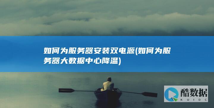 如何为服务器安装双电源 (如何为服务器大数据中心降温)