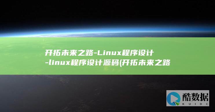 开拓未来之路-Linux程序设计-linux程序设计源码 (开拓未来之路心得体会)