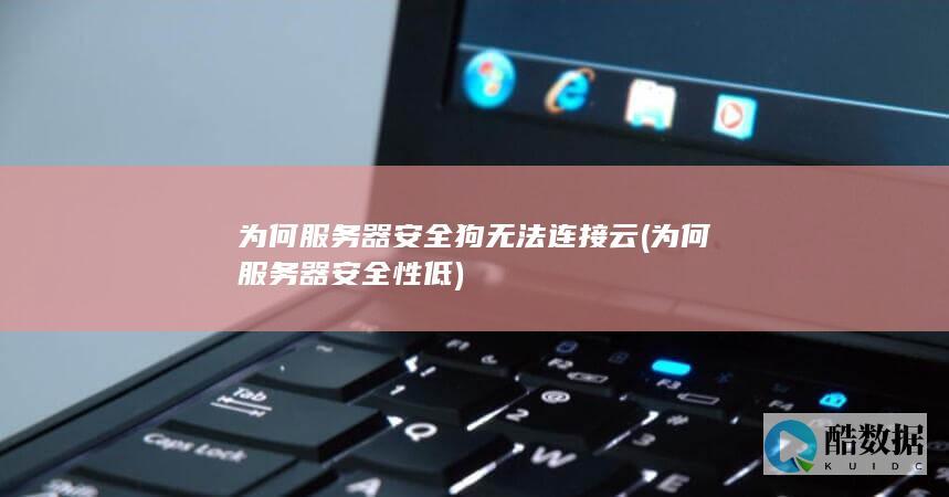 为何服务器安全狗无法连接云 (为何服务器安全性低)