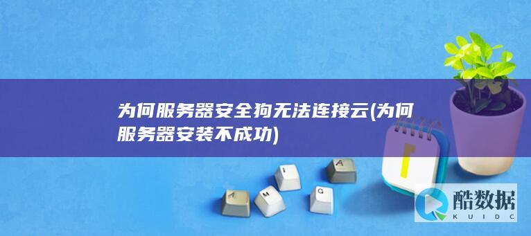为何服务器安全狗无法连接云 (为何服务器安装不成功)