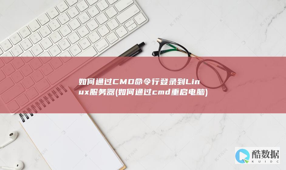 如何通过CMD命令行登录到Linux服务器 (如何通过cmd重启电脑)